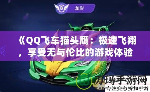 《QQ飛車貓頭鷹：極速飛翔，享受無(wú)與倫比的游戲體驗(yàn)》