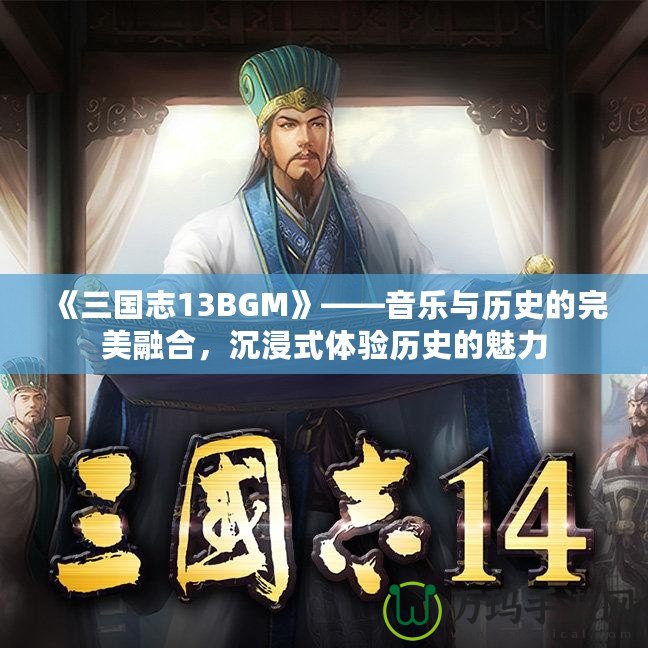 《三國志13BGM》——音樂與歷史的完美融合，沉浸式體驗歷史的魅力