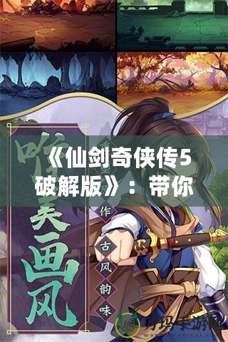 《仙劍奇?zhèn)b傳5破解版》：帶你重溫經(jīng)典，探索不一樣的游戲世界！