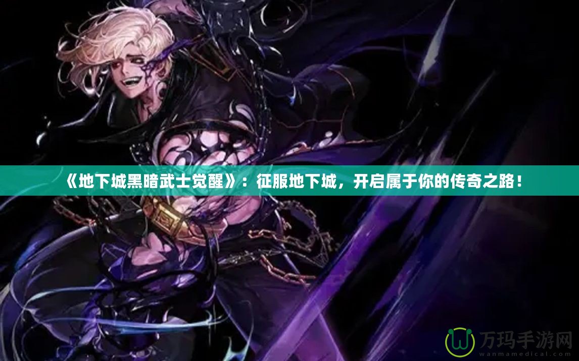 《地下城黑暗武士覺醒》：征服地下城，開啟屬于你的傳奇之路！