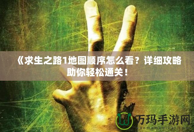 《求生之路1地圖順序怎么看？詳細(xì)攻略助你輕松通關(guān)！