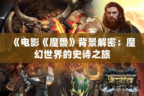 《電影《魔獸》背景解密：魔幻世界的史詩之旅