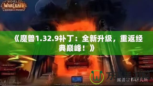 《魔獸1.32.9補(bǔ)?。喝律?，重返經(jīng)典巔峰！》