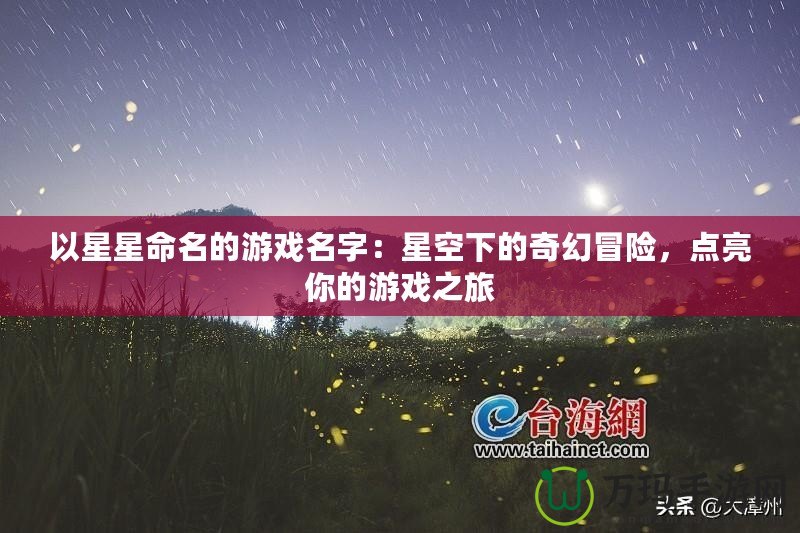 以星星命名的游戲名字：星空下的奇幻冒險(xiǎn)，點(diǎn)亮你的游戲之旅