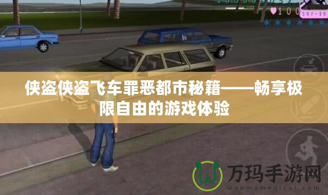 俠盜俠盜飛車(chē)罪惡都市秘籍——暢享極限自由的游戲體驗(yàn)