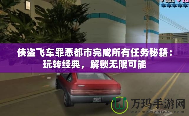 俠盜飛車罪惡都市完成所有任務(wù)秘籍：玩轉(zhuǎn)經(jīng)典，解鎖無限可能