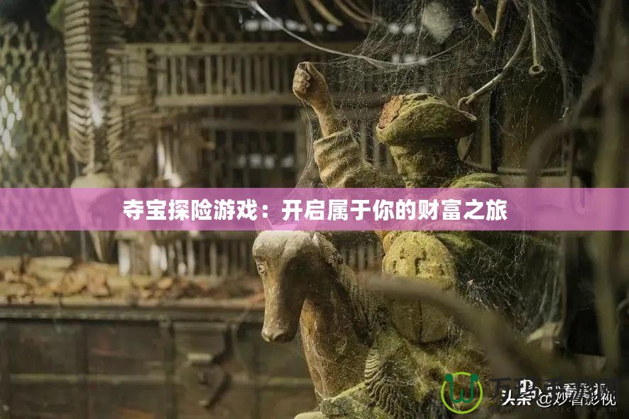 奪寶探險游戲：開啟屬于你的財富之旅