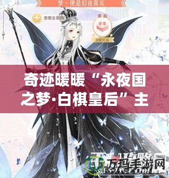 奇跡暖暖“永夜國之夢·白棋皇后”主題套裝揭秘：穿越夢幻與現(xiàn)實(shí)的完美融合