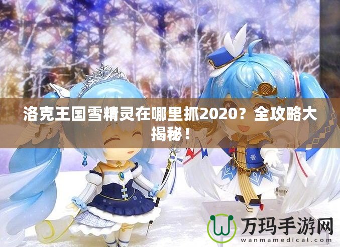 洛克王國雪精靈在哪里抓2020？全攻略大揭秘！