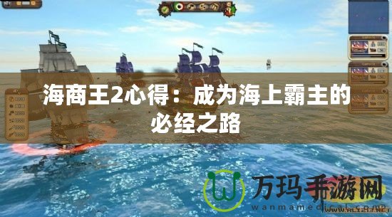 海商王2心得：成為海上霸主的必經(jīng)之路