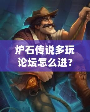 爐石傳說多玩論壇怎么進(jìn)？快速加入方法與技巧解析