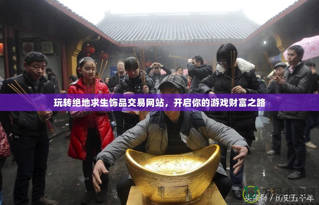 玩轉(zhuǎn)絕地求生飾品交易網(wǎng)站，開啟你的游戲財富之路