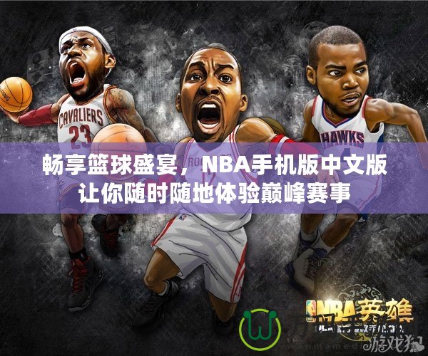 暢享籃球盛宴，NBA手機(jī)版中文版讓你隨時隨地體驗巔峰賽事