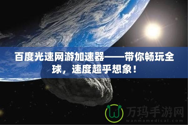 百度光速網(wǎng)游加速器——帶你暢玩全球，速度超乎想象！