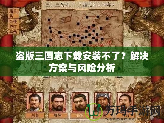 盜版三國志下載安裝不了？解決方案與風(fēng)險分析