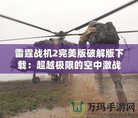 雷霆戰(zhàn)機(jī)2完美版破解版下載：超越極限的空中激戰(zhàn)體驗(yàn)！