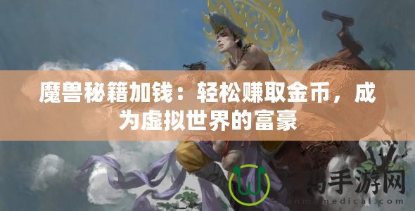 魔獸秘籍加錢(qián)：輕松賺取金幣，成為虛擬世界的富豪