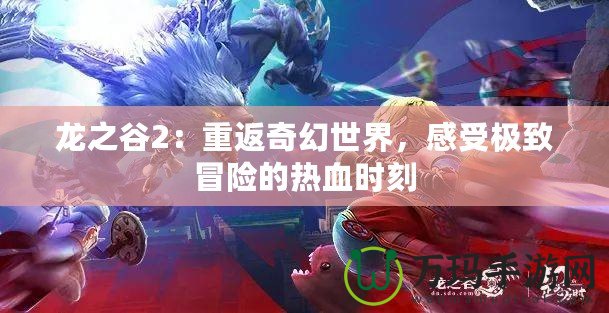 龍之谷2：重返奇幻世界，感受極致冒險的熱血時刻