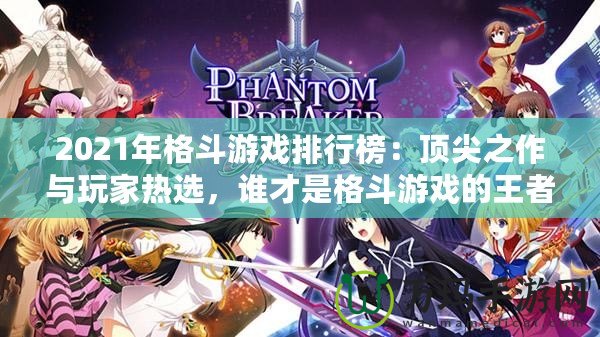 2021年格斗游戲排行榜：頂尖之作與玩家熱選，誰才是格斗游戲的王者？