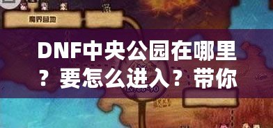 DNF中央公園在哪里？要怎么進(jìn)入？帶你深入探索DNF新地圖！