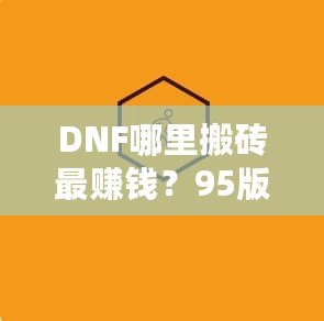 DNF哪里搬磚最賺錢(qián)？95版本搬磚賺錢(qián)技巧全解析