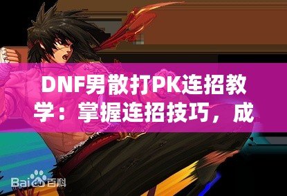 DNF男散打PK連招教學：掌握連招技巧，成為戰(zhàn)場王者！