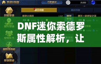 DNF迷你索德羅斯屬性解析，讓你的戰(zhàn)力再上一個(gè)新臺(tái)階！