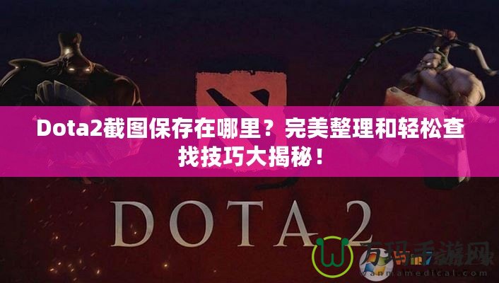 Dota2截圖保存在哪里？完美整理和輕松查找技巧大揭秘！