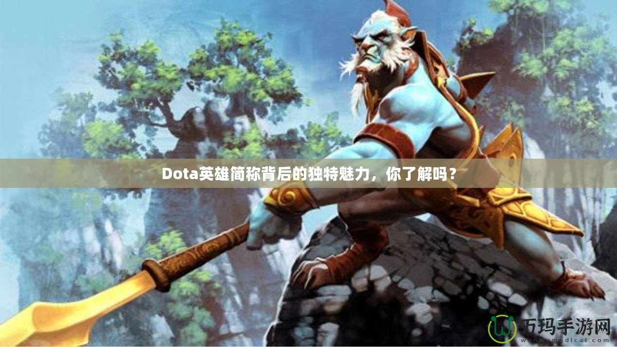 Dota英雄簡稱背后的獨(dú)特魅力，你了解嗎？