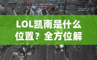 LOL凱南是什么位置？全方位解析這個(gè)神奇英雄的游戲定位