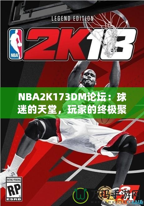 NBA2K173DM論壇：球迷的天堂，玩家的終極聚集地