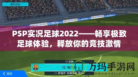 PSP實(shí)況足球2022——暢享極致足球體驗(yàn)，釋放你的競(jìng)技激情