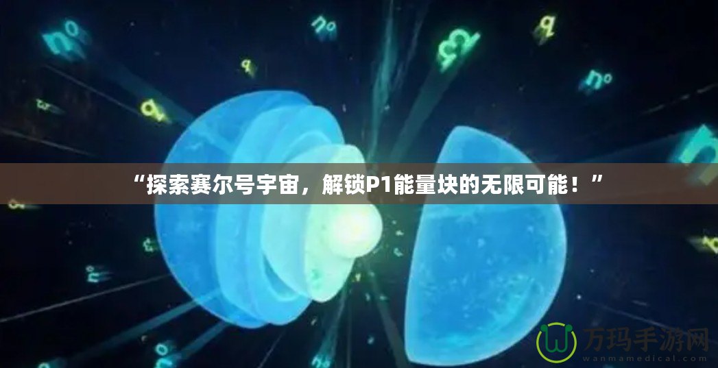 “探索賽爾號(hào)宇宙，解鎖P1能量塊的無限可能！”