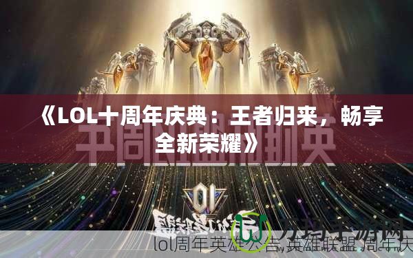 《LOL十周年慶典：王者歸來(lái)，暢享全新榮耀》