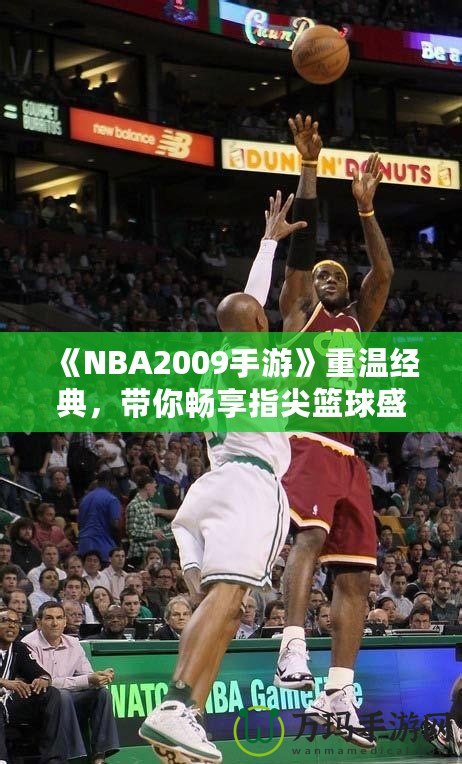 《NBA2009手游》重溫經(jīng)典，帶你暢享指尖籃球盛宴！