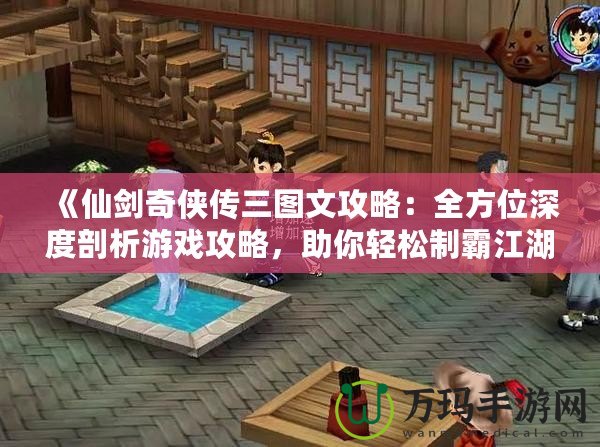 《仙劍奇?zhèn)b傳三圖文攻略：全方位深度剖析游戲攻略，助你輕松制霸江湖！》