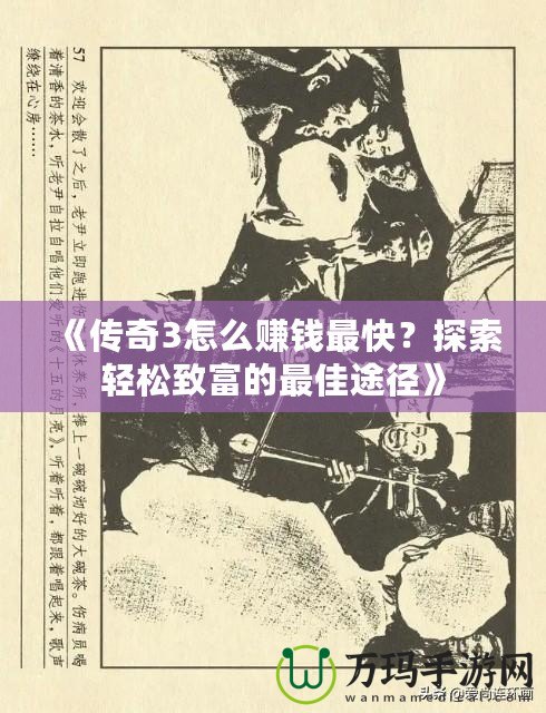 《傳奇3怎么賺錢最快？探索輕松致富的最佳途徑》