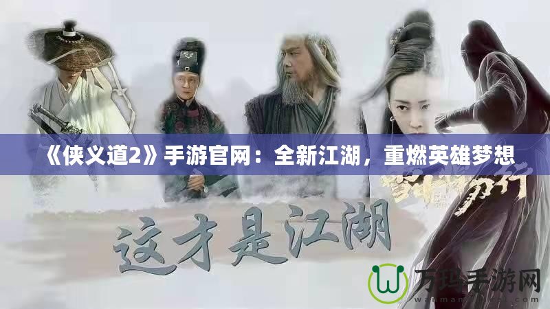 《俠義道2》手游官網(wǎng)：全新江湖，重燃英雄夢想