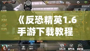 《反恐精英1.6手游下載教程：暢享經(jīng)典射擊體驗(yàn)，手機(jī)也能玩》