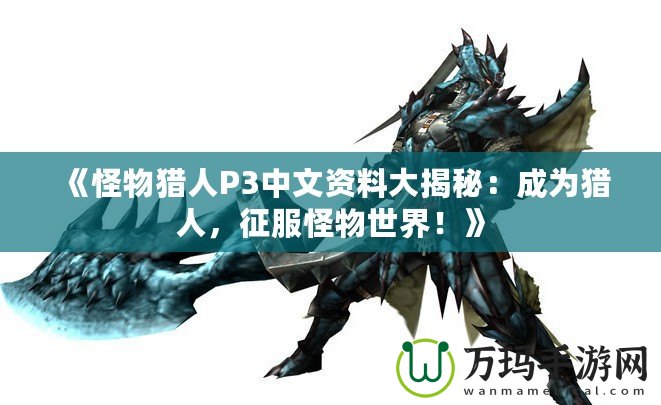 《怪物獵人P3中文資料大揭秘：成為獵人，征服怪物世界！》