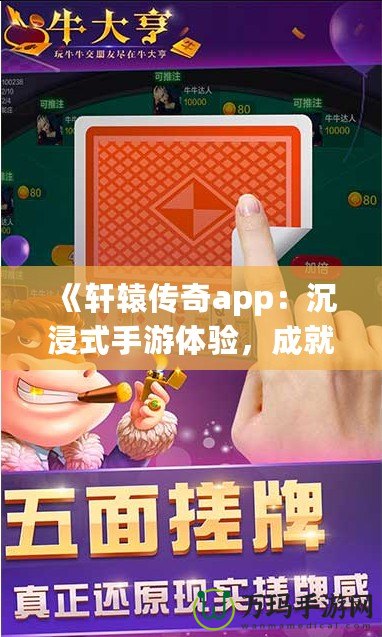 《軒轅傳奇app：沉浸式手游體驗(yàn)，成就你的傳奇之路》