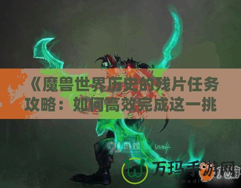 《魔獸世界歷史的殘片任務攻略：如何高效完成這一挑戰(zhàn)》