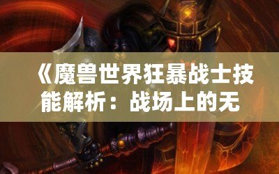 《魔獸世界狂暴戰(zhàn)士技能解析：戰(zhàn)場上的無敵力量》