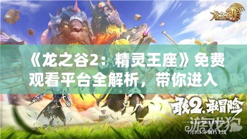 《龍之谷2：精靈王座》免費觀看平臺全解析，帶你進入奇幻冒險世界