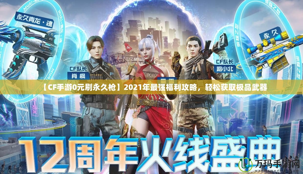 【CF手游0元刷永久槍】2021年最強(qiáng)福利攻略，輕松獲取極品武器