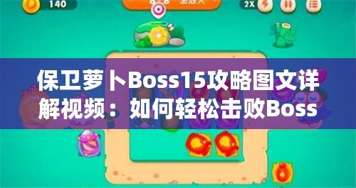 保衛(wèi)蘿卜Boss15攻略圖文詳解視頻：如何輕松擊敗Boss，順利通關(guān)