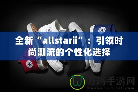 全新“allstarii”：引領時尚潮流的個性化選擇