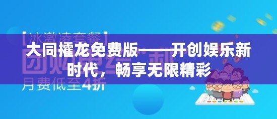 大同攉龍免費(fèi)版——開(kāi)創(chuàng)娛樂(lè)新時(shí)代，暢享無(wú)限精彩