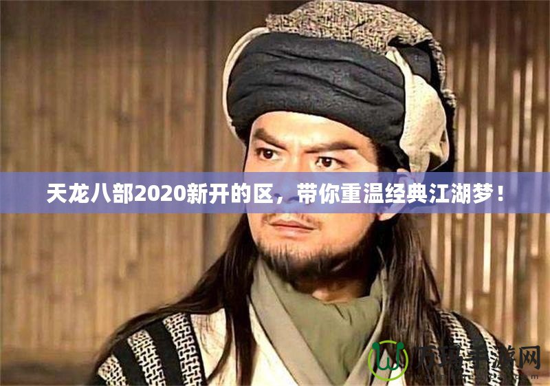 天龍八部2020新開的區(qū)，帶你重溫經典江湖夢！