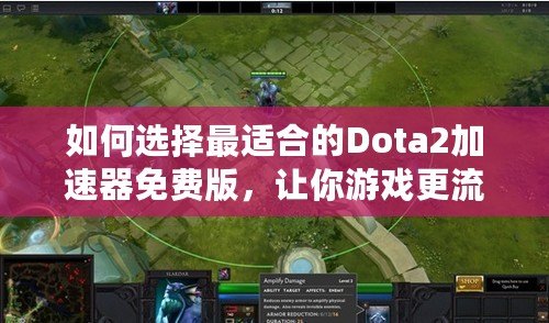 如何選擇最適合的Dota2加速器免費(fèi)版，讓你游戲更流暢！